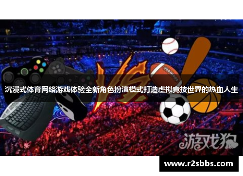 沉浸式体育网络游戏体验全新角色扮演模式打造虚拟竞技世界的热血人生