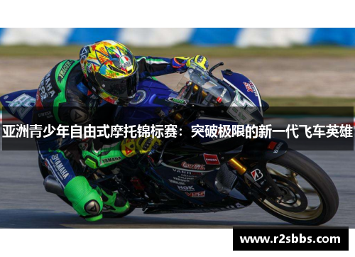 亚洲青少年自由式摩托锦标赛：突破极限的新一代飞车英雄