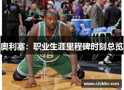 奥利塞：职业生涯里程碑时刻总览