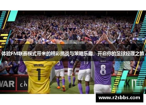 体验FM联赛模式带来的精彩挑战与策略乐趣，开启你的足球经理之旅