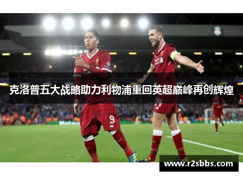 克洛普五大战略助力利物浦重回英超巅峰再创辉煌