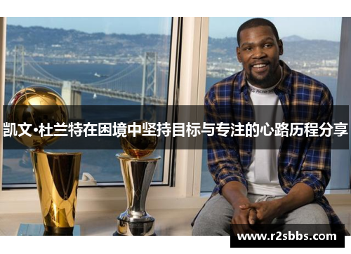 凯文·杜兰特在困境中坚持目标与专注的心路历程分享