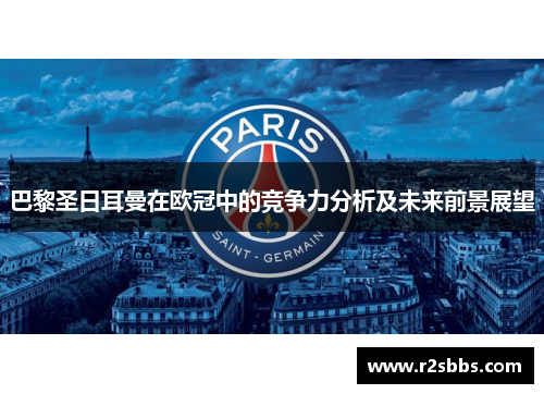 巴黎圣日耳曼在欧冠中的竞争力分析及未来前景展望
