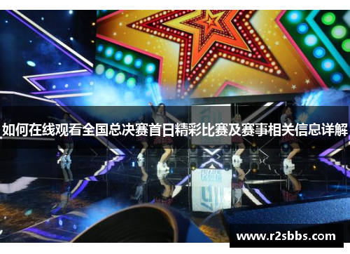如何在线观看全国总决赛首日精彩比赛及赛事相关信息详解