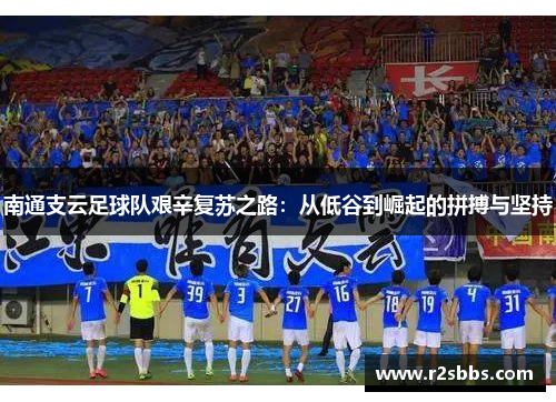 南通支云足球队艰辛复苏之路：从低谷到崛起的拼搏与坚持