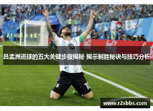 吕孟洲进球的五大关键步骤揭秘 揭示制胜秘诀与技巧分析