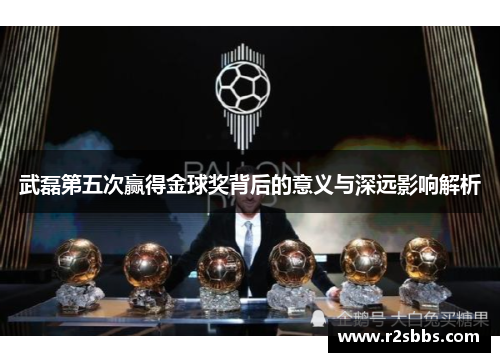 武磊第五次赢得金球奖背后的意义与深远影响解析