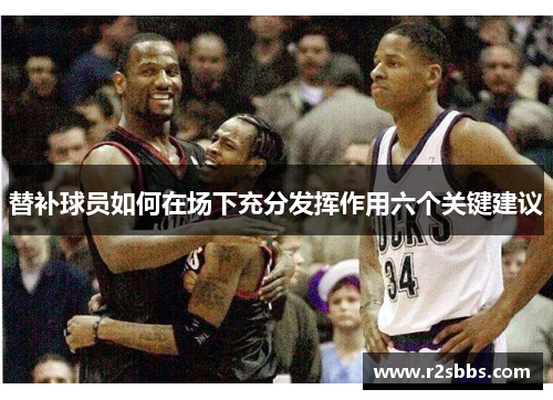 替补球员如何在场下充分发挥作用六个关键建议
