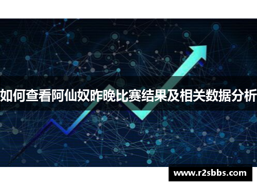 如何查看阿仙奴昨晚比赛结果及相关数据分析