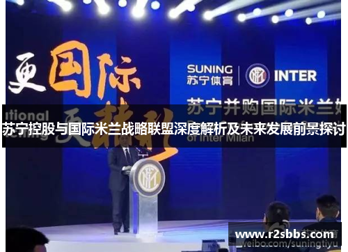 苏宁控股与国际米兰战略联盟深度解析及未来发展前景探讨