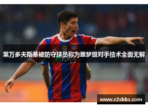 莱万多夫斯基被防守球员称为噩梦级对手技术全面无解
