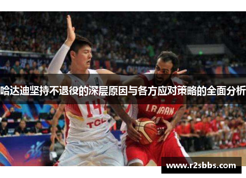 哈达迪坚持不退役的深层原因与各方应对策略的全面分析