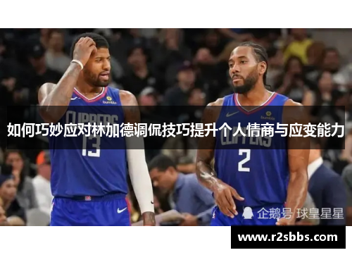 如何巧妙应对林加德调侃技巧提升个人情商与应变能力 如何巧妙应对林加德调侃技巧提升个人情商与应变能力