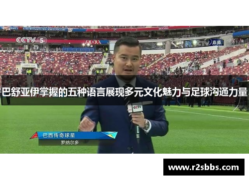 巴舒亚伊掌握的五种语言展现多元文化魅力与足球沟通力量