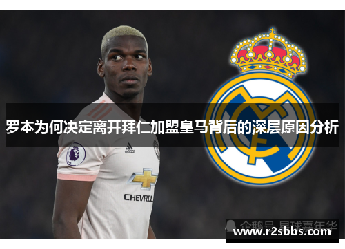 罗本为何决定离开拜仁加盟皇马背后的深层原因分析 罗本为何决定离开拜仁加盟皇马背后的深层原因分析