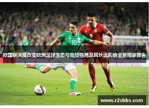 欧国联深度改变欧洲足球生态与竞技格局及其长远影响全景观察报告 欧国联深度改变欧洲足球生态与竞技格局及其长远影响全景观察报告