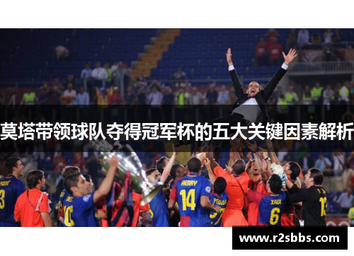 莫塔带领球队夺得冠军杯的五大关键因素解析 莫塔带领球队夺得冠军杯的五大关键因素解析